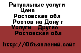 Ритуальные услуги › Цена ­ 15 000 - Ростовская обл., Ростов-на-Дону г. Услуги » Другие   . Ростовская обл.